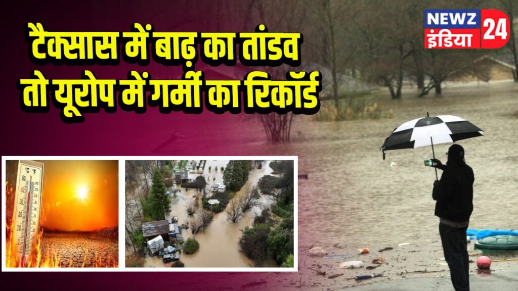 टैक्सास में बाढ़ का तांडव तो यूरोप में गर्मी का रिकॉर्ड