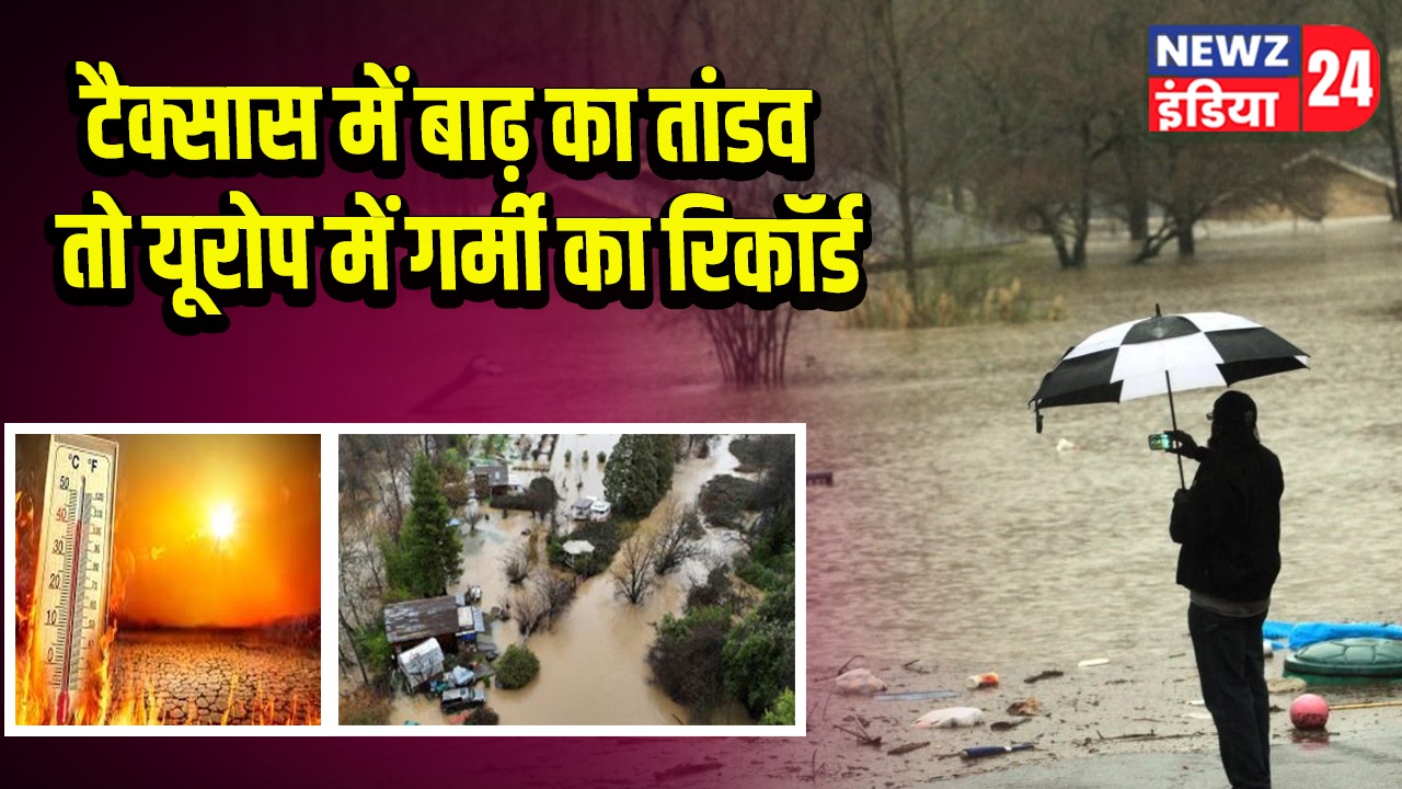 टैक्सास में बाढ़ का तांडव तो यूरोप में गर्मी का रिकॉर्ड
