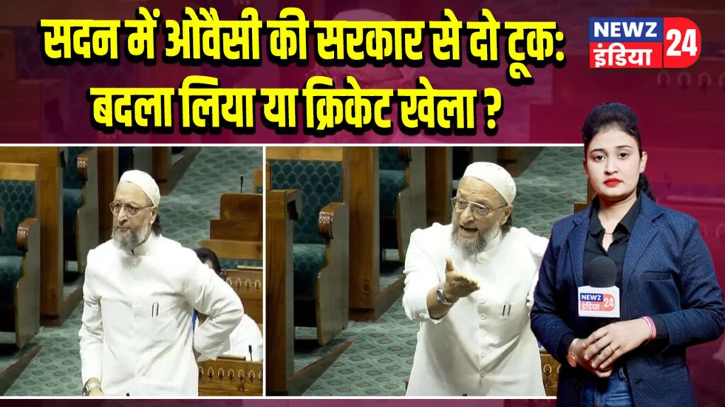 सदन में ओवैसी की सरकार से दो टूक: बदला लिया या क्रिकेट खेला?