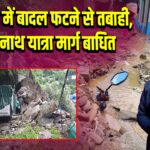 उत्तराखंड में बादल फटने से तबाही, केदारनाथ यात्रा मार्ग बाधित