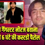 कुख्यात गैंगस्टर नीरज बवाना को मिली 6 घंटे की कस्टडी पैरोल