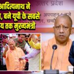 योगी आदित्यनाथ ने रचा इतिहास, बने यूपी के सबसे लंबे समय तक मुख्यमंत्री