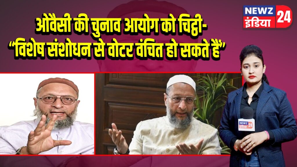 ओवैसी की चुनाव आयोग को चिट्ठी-“विशेष संशोधन से वोटर वंचित हो सकते हैं”