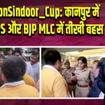 OperationSindoor_Cup: कानपुर में महिला IPS और BJP MLC में तीखी बहस
