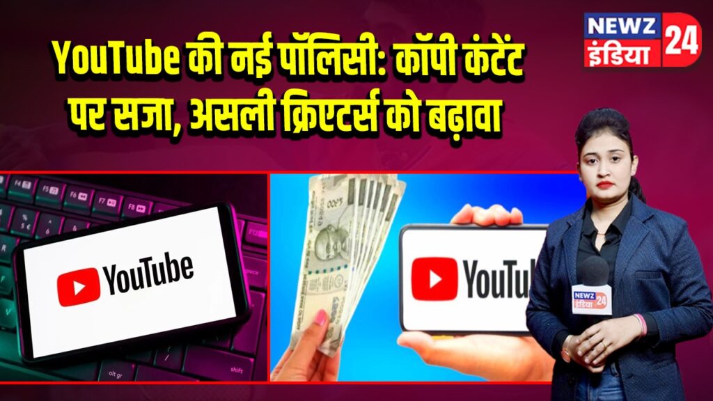 YouTube की नई पॉलिसी: कॉपी कंटेंट पर सजा, असली क्रिएटर्स को बढ़ावा