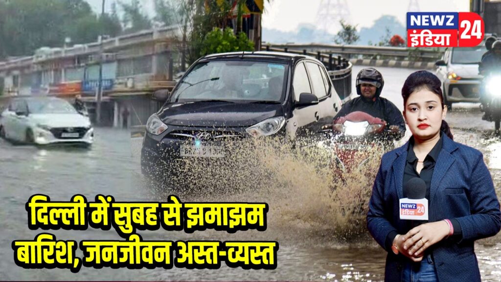 दिल्ली में सुबह से झमाझम बारिश, जनजीवन अस्त-व्यस्त