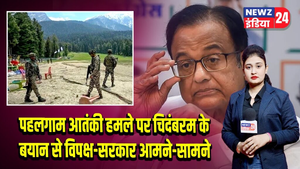 पहलगाम आतंकी हमले पर चिदंबरम के बयान से विपक्ष-सरकार आमने-सामने