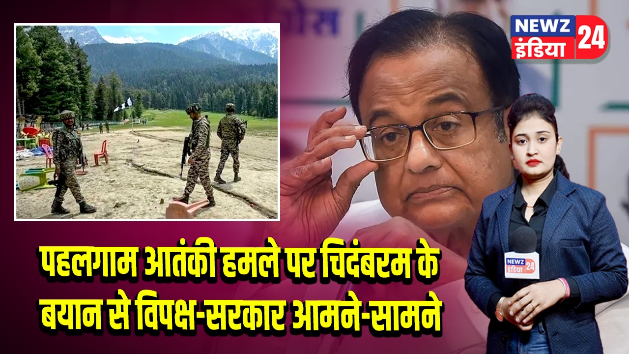 पहलगाम आतंकी हमले पर चिदंबरम के बयान से विपक्ष-सरकार आमने-सामने