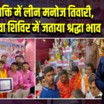 शिव भक्ति में लीन मनोज तिवारी, कांवड़ सेवा शिविर में जताया श्रद्धा भाव 