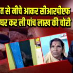 चोरों ने छत से नीचे आकर सीआरपीएफ जवान के घर कर ली पांच लाख की चोरी