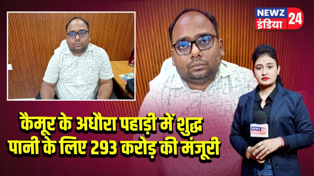कैमूर के अधौरा पहाड़ी में शुद्ध पानी के लिए 293 करोड़ की मंजूरी
