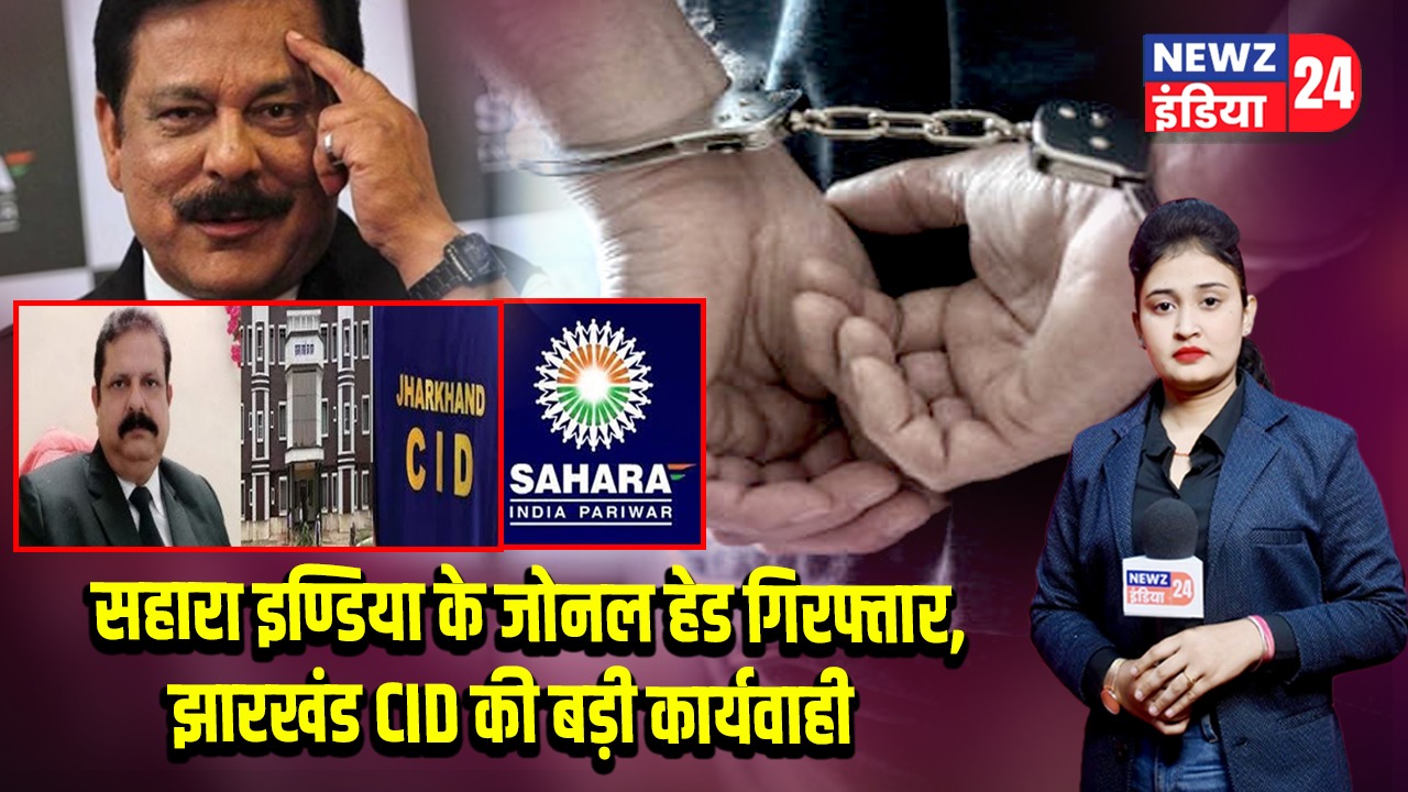 सहारा इण्डिया के जोनल हेड गिरफ्तार, झारखंड CID की बड़ी कार्यवाही