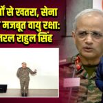 तीन मोर्चों से खतरा, सेना को चाहिए मजबूत वायु रक्षा: ले. जनरल राहुल सिंह