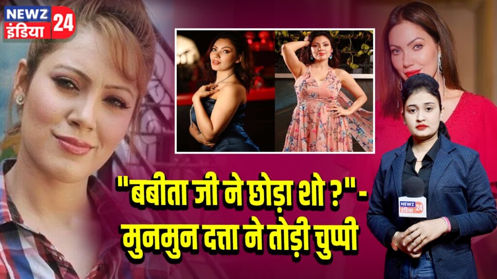 “बबीता जी ने छोड़ा शो?” – मुनमुन दत्ता ने तोड़ी चुप्पी