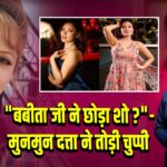 “बबीता जी ने छोड़ा शो?” – मुनमुन दत्ता ने तोड़ी चुप्पी
