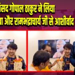 सांसद गोपाल ठाकुर ने लिया बागेश्वर बाबा और रामभद्राचार्य जी से आशीर्वाद | 