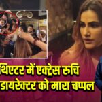 मुंबई थिएटर में एक्ट्रेस रुचि गुज्जर ने डायरेक्टर को मारा चप्पल