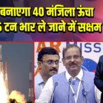 ISRO बनाएगा 40 मंजिला ऊंचा रॉकेट, 75 टन भार ले जाने में सक्षम