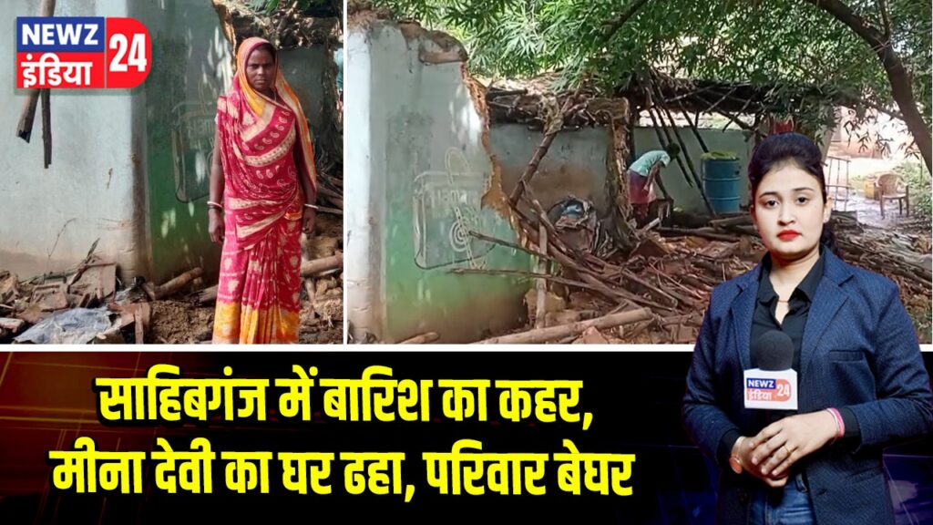 साहिबगंज में बारिश का कहर, मीना देवी का घर ढहा, परिवार बेघर