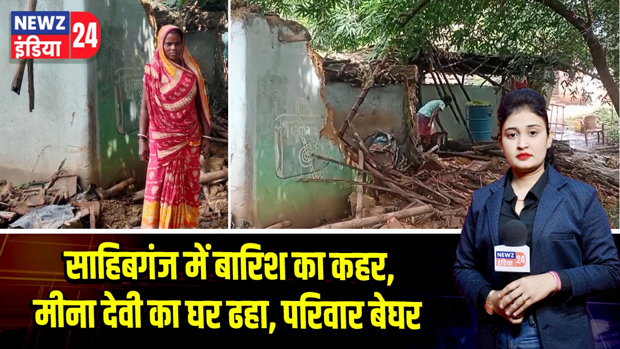 साहिबगंज में बारिश का कहर, मीना देवी का घर ढहा, परिवार बेघर