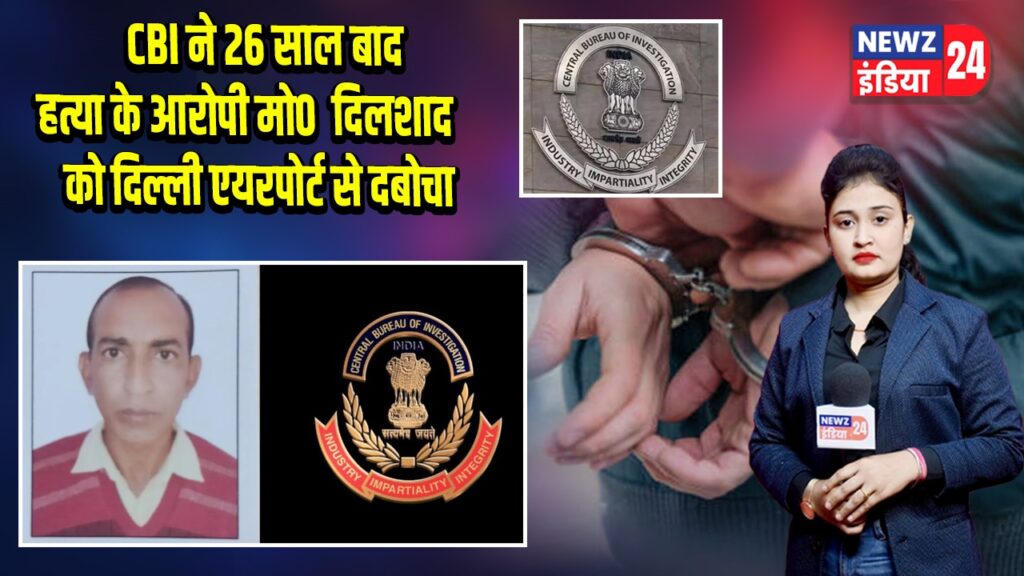 CBI ने 26 साल बाद हत्या के आरोपी मो0 दिलशाद को दिल्ली एयरपोर्ट से दबोचा