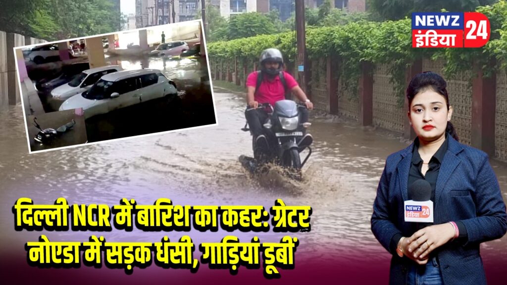 दिल्ली NCR में बारिश का कहर: ग्रेटर नोएडा में सड़क धंसी, गाड़ियां डूबीं