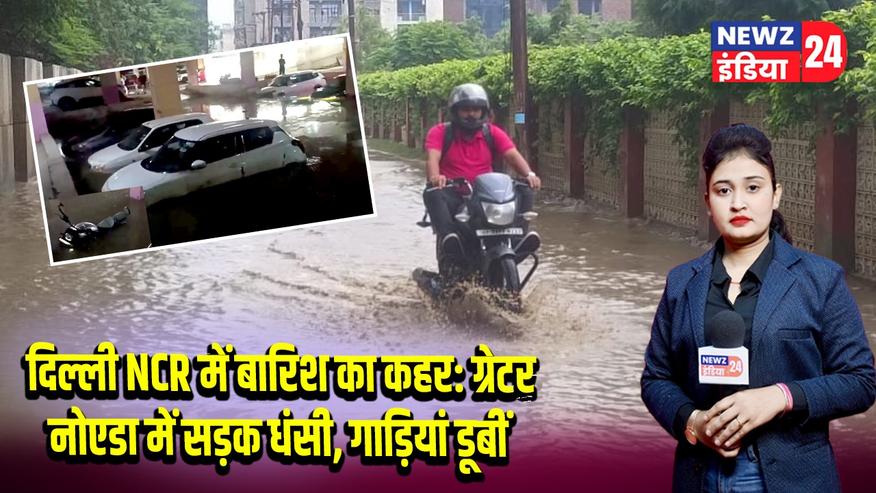 दिल्ली NCR में बारिश का कहर: ग्रेटर नोएडा में सड़क धंसी, गाड़ियां डूबीं