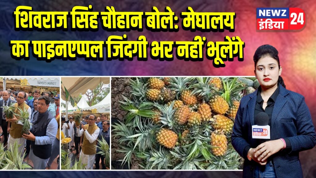 शिवराज सिंह चौहान बोले: मेघालय का पाइनएप्पल जिंदगी भर नहीं भूलेंगे
