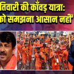 मनोज तिवारी की काँवड़ यात्रा: ‘तपस्या को समझना आसान नहीं’