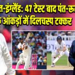 भारत-इंग्लैंड: 47 टेस्ट बाद पंत-रूट के आंकड़ों में दिलचस्प टक्कर