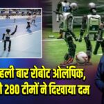 चीन में पहली बार रोबोट ओलंपिक, 16 देशों की 280 टीमों ने दिखाया दम
