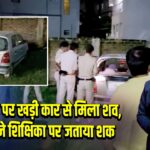 इंद्रपुरी रोड पर खड़ी कार से मिला शव, परिजनों ने शिक्षिका पर जताया शक