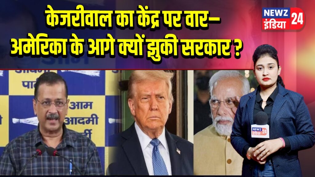 केजरीवाल का केंद्र पर वार– अमेरिका के आगे क्यों झुकी सरकार?