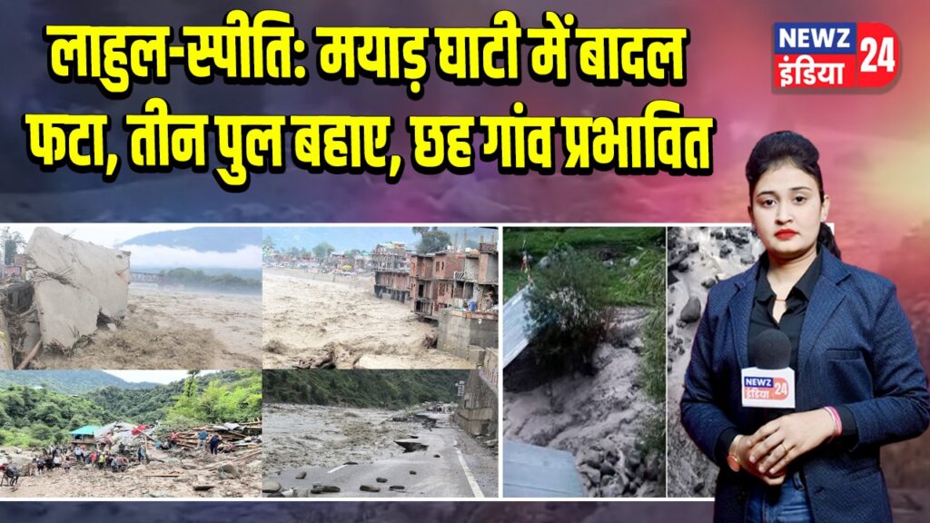लाहुल-स्पीति: मयाड़ घाटी में बादल फटा, तीन पुल बहाए, छह गांव प्रभावित