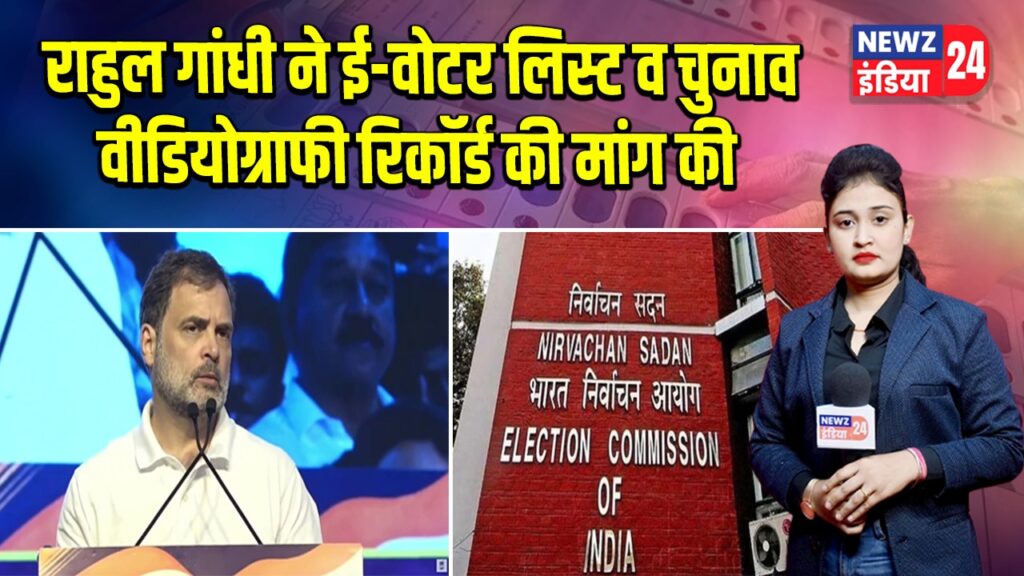 राहुल गांधी ने ई-वोटर लिस्ट व चुनाव वीडियोग्राफी रिकॉर्ड की मांग की
