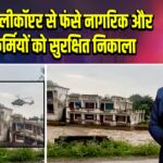 सेना ने हेलीकॉप्टर से फंसे नागरिक और CRPF कर्मियों को सुरक्षित निकाला