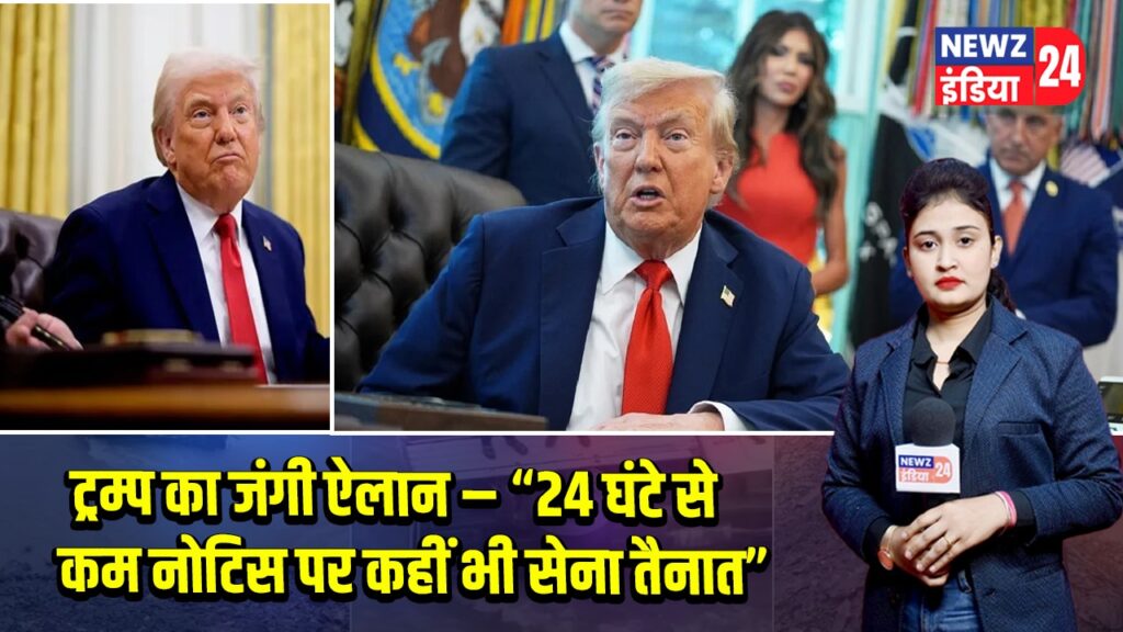 ट्रम्प का जंगी ऐलान – “24 घंटे से कम नोटिस पर कहीं भी सेना तैनात”