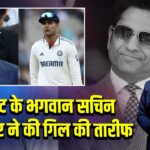 क्रिकेट के भगवान सचिन तेंदुलकर ने की गिल की तारीफ 
