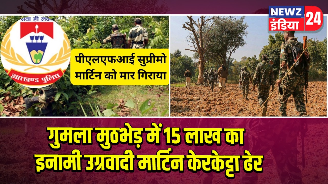 गुमला मुठभेड़ में 15 लाख का इनामी उग्रवादी मार्टिन केरकेट्टा ढेर