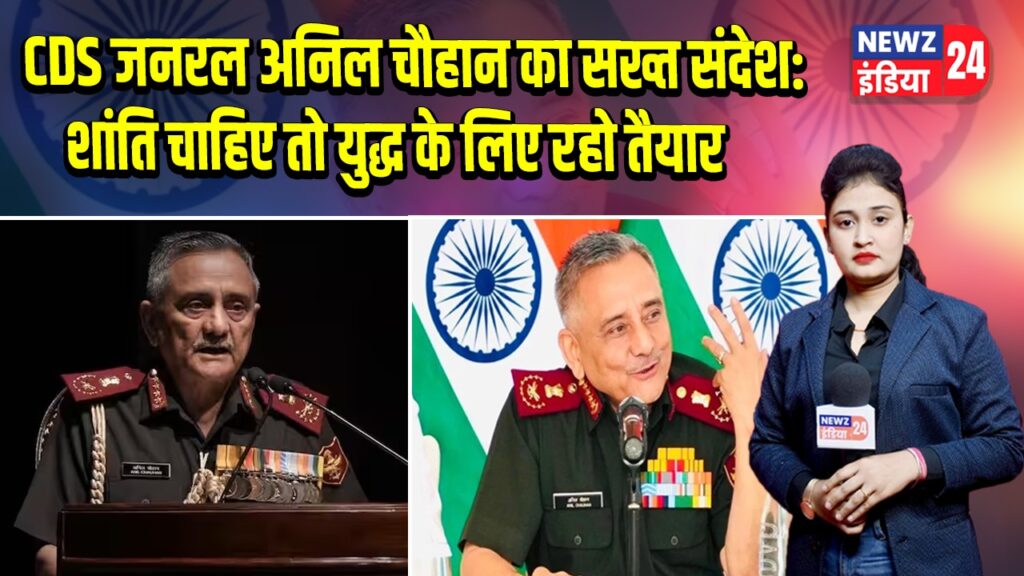 CDS जनरल अनिल चौहान का सख्त संदेश: शांति चाहिए तो युद्ध के लिए रहो तैयार