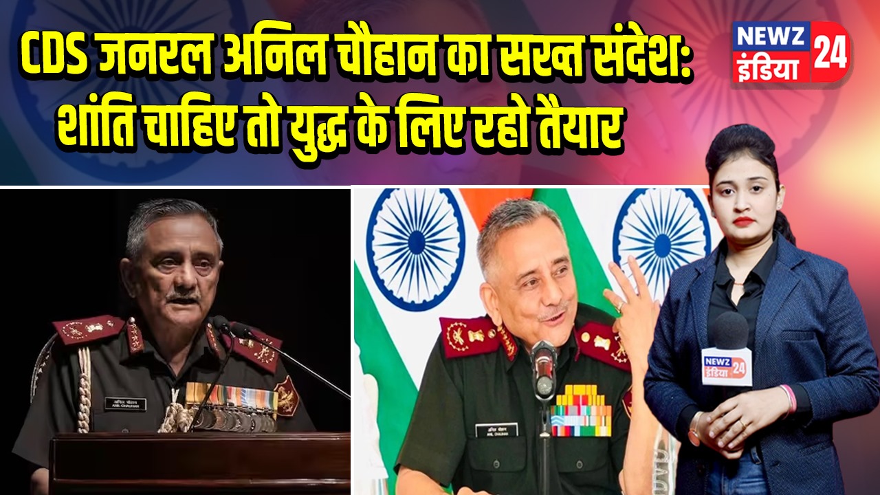 CDS जनरल अनिल चौहान का सख्त संदेश: शांति चाहिए तो युद्ध के लिए रहो तैयार