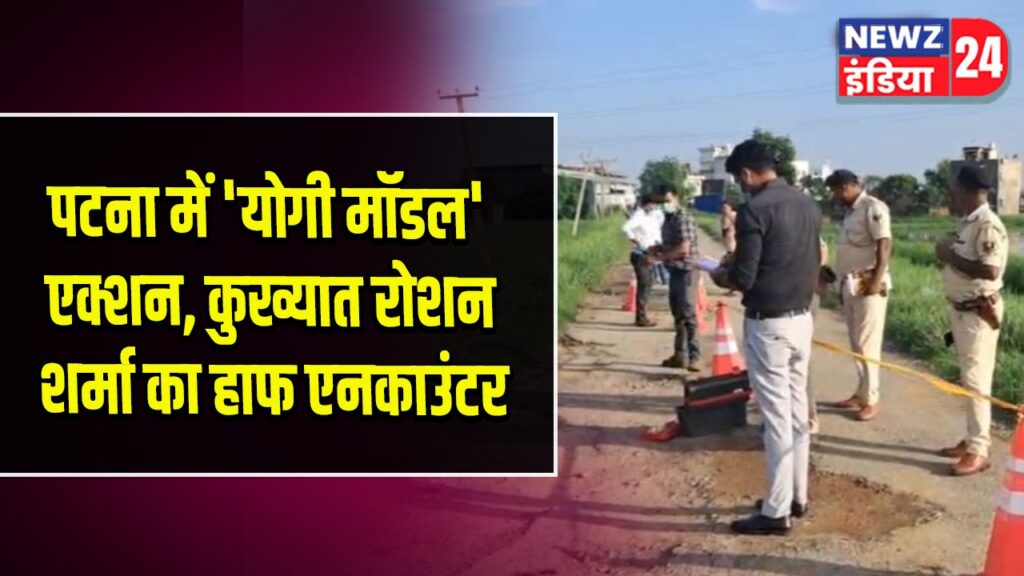 पटना में ‘योगी मॉडल’ एक्शन, कुख्यात रोशन शर्मा का हाफ एनकाउंटर