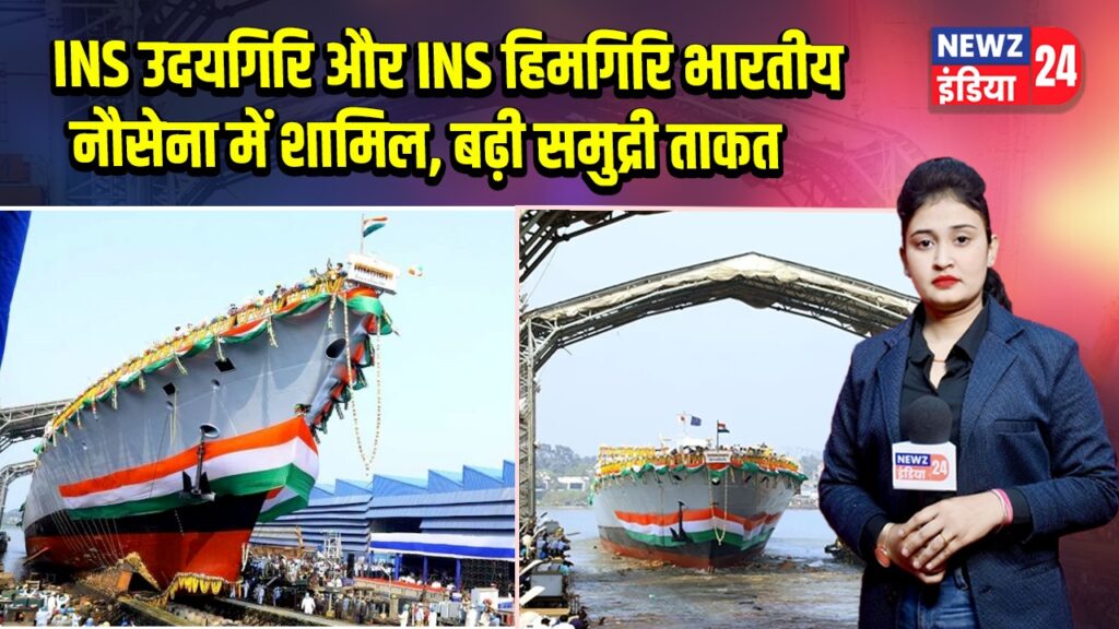 INS उदयगिरि और INS हिमगिरि भारतीय नौसेना में शामिल, बढ़ी समुद्री ताकत 