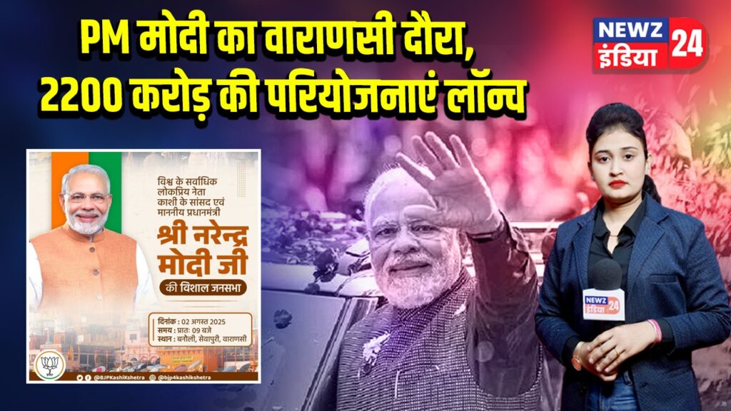 PM मोदी का वाराणसी दौरा, 2200 करोड़ की परियोजनाएं लॉन्च