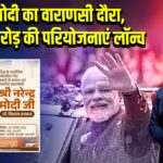 PM मोदी का वाराणसी दौरा, 2200 करोड़ की परियोजनाएं लॉन्च