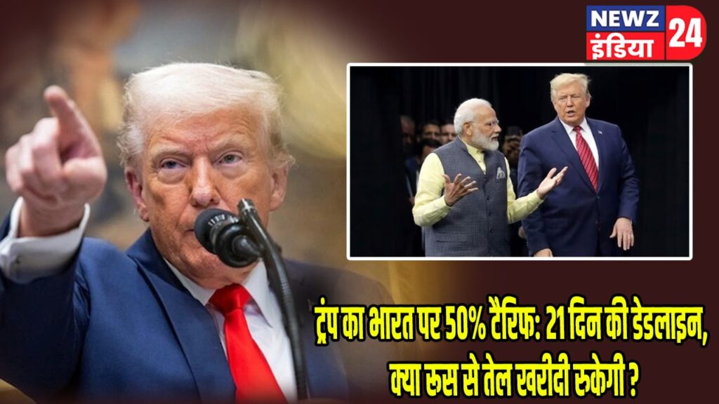 ट्रंप का भारत पर 50% टैरिफ: 21 दिन की डेडलाइन, क्या रूस से तेल खरीदी रुकेगी?