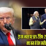 ट्रंप का भारत पर 50% टैरिफ: 21 दिन की डेडलाइन, क्या रूस से तेल खरीदी रुकेगी?