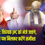 अमित शाह: विधेयक JPC को भेजे जाएंगे, विपक्ष-सत्ता पक्ष मिलकर करेंगे समीक्षा