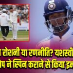 खराब रोशनी या रणनीति? यशस्वी के डर से पोप ने स्पिन कराने से किया इनकार 