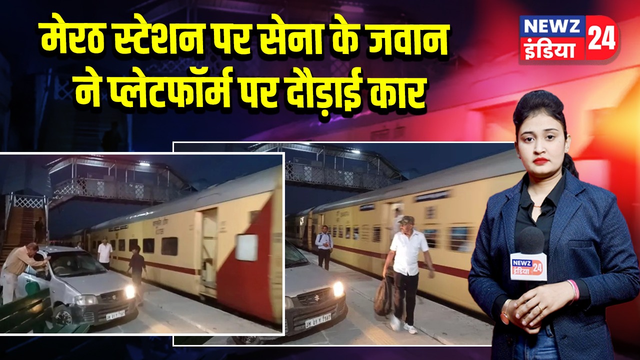 मेरठ स्टेशन पर सेना के जवान ने प्लेटफॉर्म पर दौड़ाई कार